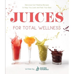 Juices for Total Wellness - by  Juicing Tutorials (Paperback) - 1 of 1