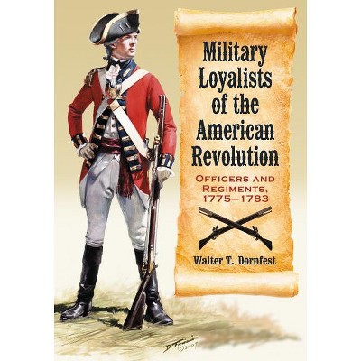 Military Loyalists of the American Revolution - by  Walter T Dornfest (Paperback)