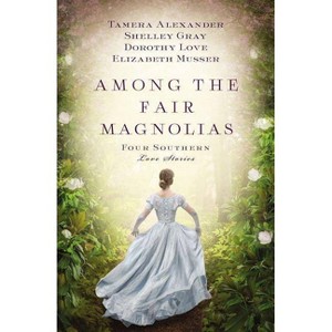 Among the Fair Magnolias - by  Tamera Alexander & Dorothy Love & Shelley Gray & Elizabeth Musser (Paperback) - 1 of 1