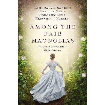 Among the Fair Magnolias - by  Tamera Alexander & Dorothy Love & Shelley Gray & Elizabeth Musser (Paperback)