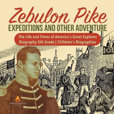 Zebulon Pike Expeditions and Other Adventure - The Life and Times of America's Great Explorer - Biography 5th Grade - Children's Biographies