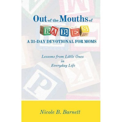 Out of the Mouths of Babes, A 31-Day Devotional for Moms - by  Nicole B Barnett (Paperback)