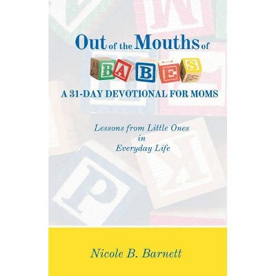 Out of the Mouths of Babes, A 31-Day Devotional for Moms - by  Nicole B Barnett (Paperback)