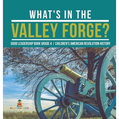 What's in the Valley Forge? Good Leadership Book Grade 4 - Children's American Revolution History - by  Baby Professor (Hardcover)