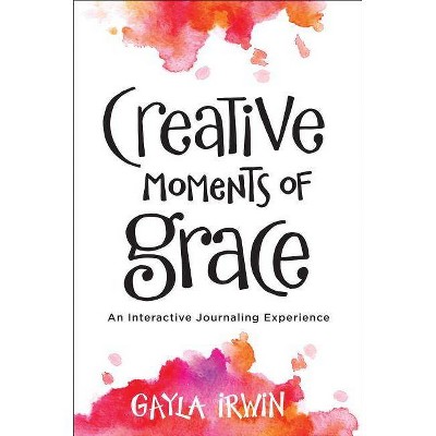 Creative Moments of Grace - by  Gayla Irwin (Paperback)