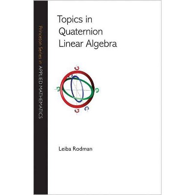 Topics in Quaternion Linear Algebra - (Princeton Applied Mathematics) by  Leiba Rodman (Hardcover)