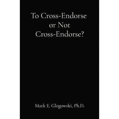 To Cross-Endorse or Not Cross-Endorse? - by  Mark E Glogowski (Paperback)