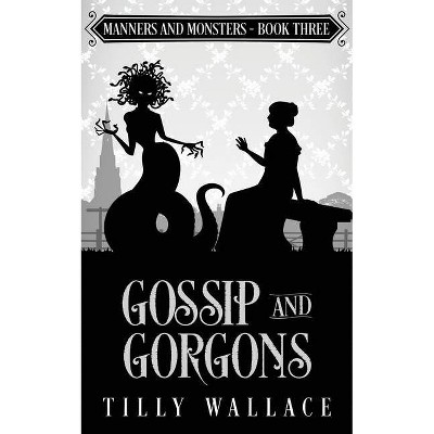 Gossip and Gorgons - (Manners and Monsters) by  Tilly Wallace (Paperback)