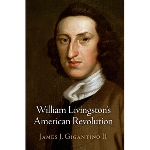 William Livingston's American Revolution - (Haney Foundation) by  James J Gigantino II (Hardcover) - 1 of 1