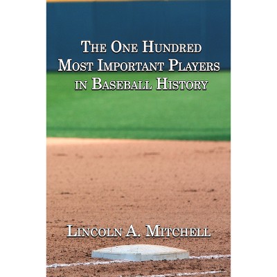 The One Hundred Most Important Players in Baseball History - by  Lincoln Mitchell (Paperback)