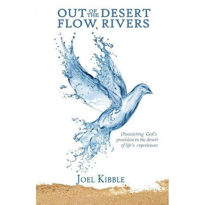 Out of the Desert Flow Rivers - by  Joel a Kibble (Paperback)