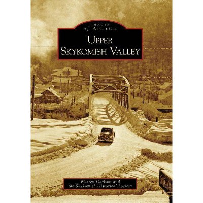 Upper Skykomish Valley - (Images of America (Arcadia Publishing)) by  Warren Carlson & Skykomish Historical Society (Paperback)