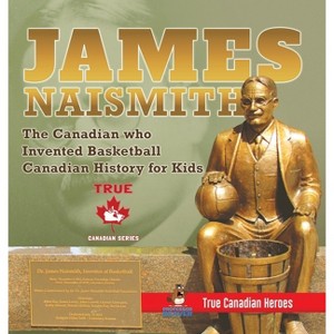 James Naismith - The Canadian who Invented Basketball Canadian History for Kids True Canadian Heroes - True Canadian Heroes Edition - (Hardcover) - 1 of 1