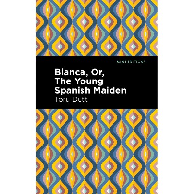 Bianca, Or, the Young Spanish Maiden - (Mint Editions (Voices from Api)) by  Toru Dutt (Paperback)