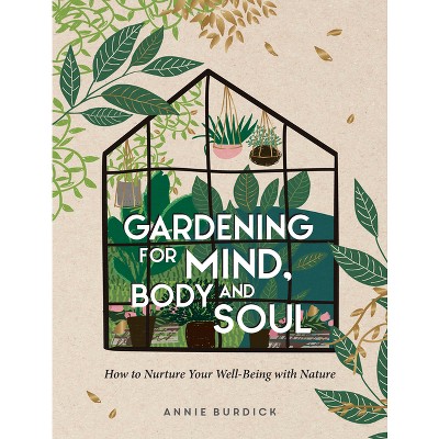 Gardening for Mind, Body and Soul - by  Annie Burdick (Hardcover)