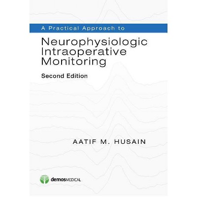 A Practical Approach to Neurophysiologic Intraoperative Monitoring, Second Edition - 2nd Edition by  Aatif M Husain (Paperback)