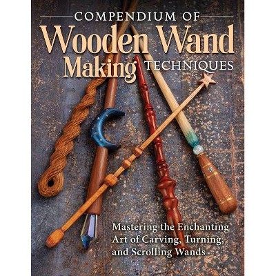 Compendium of Wooden Wand Making Techniques - by  Editors of Fox Chapel Publishing (Paperback)