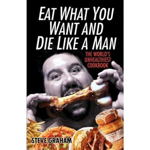 Eat What You Want and Die Like a Man - by  Steve Graham (Paperback) - 1 of 1