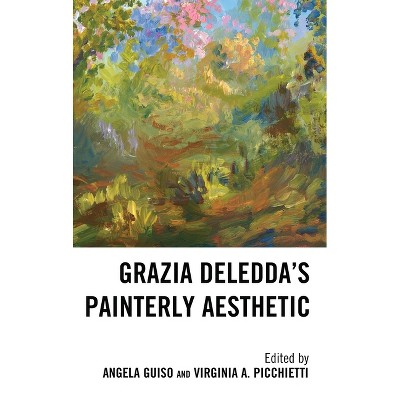Grazia Deledda's Painterly Aesthetic - (The Fairleigh Dickinson University Press Italian Studies) by  Angela Guiso & Virginia A Picchietti