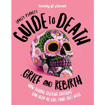 Lonely Planet Lonely Planet's Guide to Death, Grief and Rebirth 1 - (Hardcover)