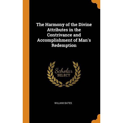 The Harmony of the Divine Attributes in the Contrivance and Accomplishment of Man's Redemption - by  William Bates (Hardcover)