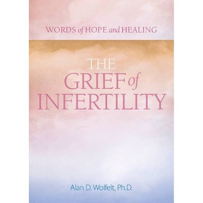 The Grief of Infertility - (Words of Hope and Healing) by  Alan Wolfelt (Paperback)