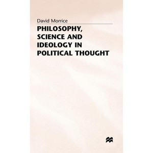 Philosophy, Science and Ideology in Political Thought - by  D Morrice (Hardcover) - 1 of 1