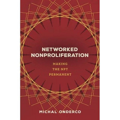 Networked Nonproliferation - by  Michal Onderco (Hardcover)