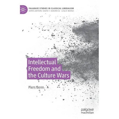 Intellectual Freedom and the Culture Wars - (Palgrave Studies in Classical Liberalism) by  Piers Benn (Hardcover)