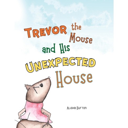 Trevor The Mouse And His Unexpected House By Alisha Burton