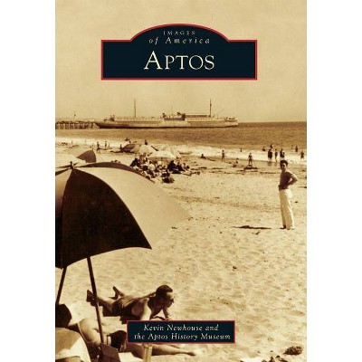 Aptos - (Images of America (Arcadia Publishing)) by  Kevin Newhouse & Aptos History Museum (Paperback)