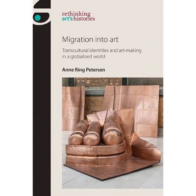 Migration into art - (Rethinking Art's Histories) by  Anne Ring Petersen (Paperback)