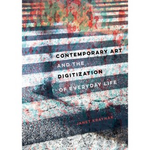Contemporary Art and the Digitization of Everyday Life - by  Janet Kraynak (Hardcover) - 1 of 1
