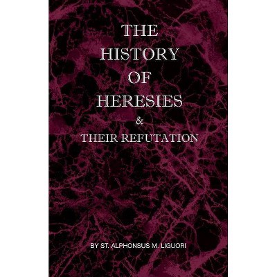 The History of Heresies and Their Refutation - by  St Alphonsus M Liguori (Paperback)