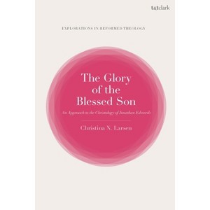 The Glory of the Blessed Son - (T&t Clark Explorations in Reformed Theology) by  Christina N Larsen (Hardcover) - 1 of 1