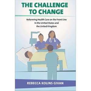 The Challenge to Change - (Culture and Politics of Health Care Work) by  Rebecca Kolins Givan (Hardcover) - 1 of 1