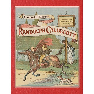 Randolph Caldecott: The Man Who Could Not Stop Drawing - Annotated by  Leonard S Marcus (Hardcover)