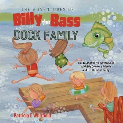 The Adventures of Billy the Bass and the Dock Family - by  Patricia E Whitfield (Paperback)