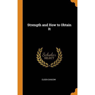 Strength and How to Obtain It - by  Eugen Sandow (Hardcover)