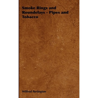 Smoke Rings and Roundelays - Pipes and Tobacco - by  Wilfred Partington (Hardcover)