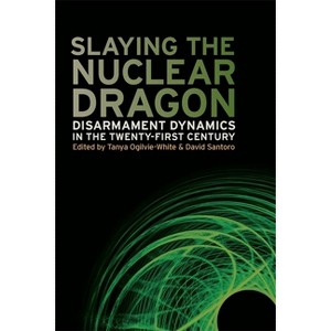 Slaying the Nuclear Dragon - (Studies in Security and International Affairs) by  Tanya Ogilvie-White & David Santoro (Hardcover) - 1 of 1