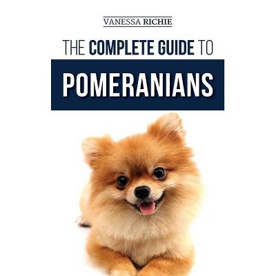 The Complete Guide to Pomeranians - by  Vanessa Richie (Hardcover)