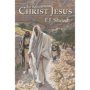 To Know Christ Jesus - by  F J Sheed & Frank Sheed (Paperback) - 1 of 1