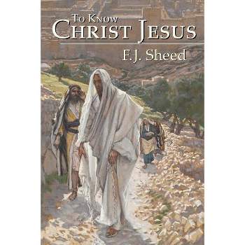 To Know Christ Jesus - by  F J Sheed & Frank Sheed (Paperback)