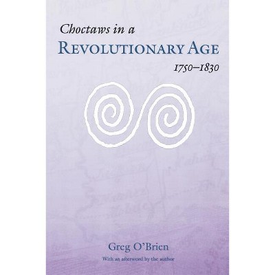 Choctaws in a Revolutionary Age, 1750-1830 - by  Greg O'Brien (Paperback)