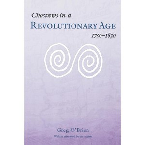 Choctaws in a Revolutionary Age, 1750-1830 - by  Greg O'Brien (Paperback) - 1 of 1
