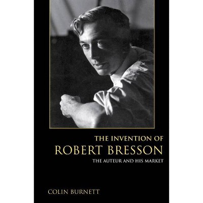 The Invention of Robert Bresson - by  Colin Burnett (Paperback)