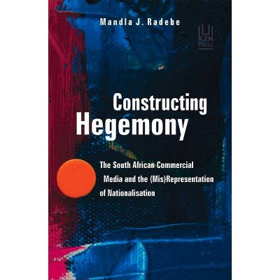 Constructing Hegemony - by  Mandla J Radebe (Paperback)