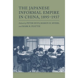 The Japanese Informal Empire in China, 1895-1937 - by Peter Duus & Ramon H Myers & Mark R Peattie - 1 of 1