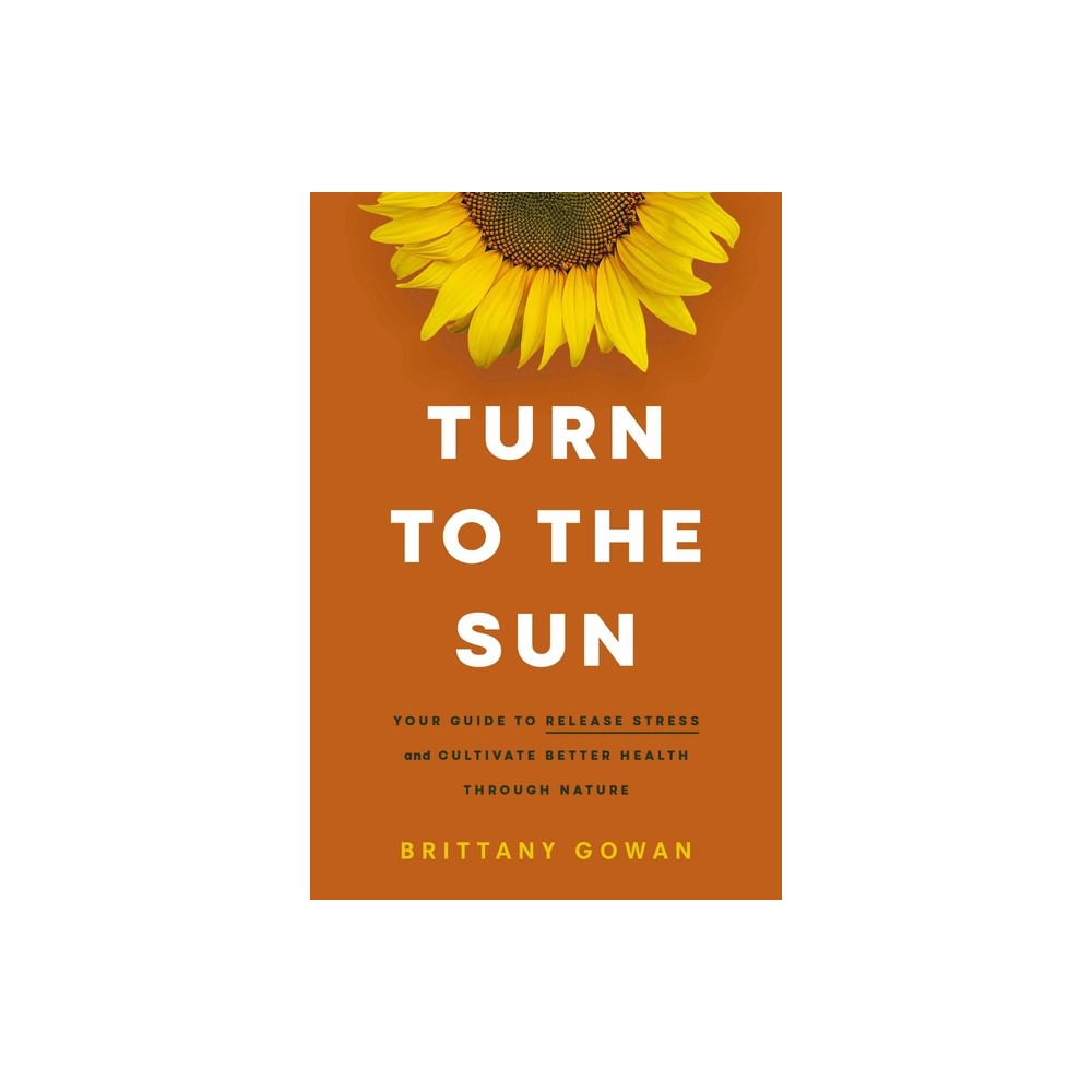 Turn to the Sun - by Brittany Gowan (Hardcover)